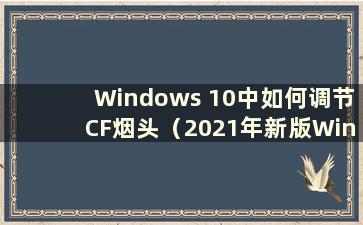 Windows 10中如何调节CF烟头（2021年新版Win10 CF中如何调节烟头）